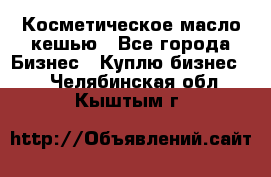 Косметическое масло кешью - Все города Бизнес » Куплю бизнес   . Челябинская обл.,Кыштым г.